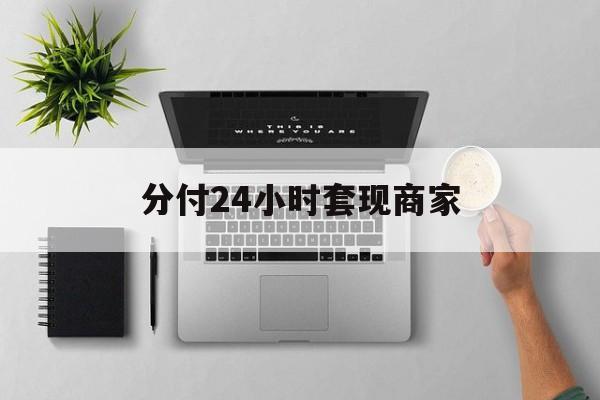 最新分付24小时套现商家方法分析(最方便真实的诸暨分付套出来需要手续费吗方法)