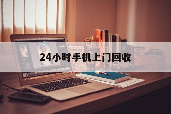 最新24小时手机上门回收方法分析(最方便真实的诸暨24小时手机上门回收电话方法)