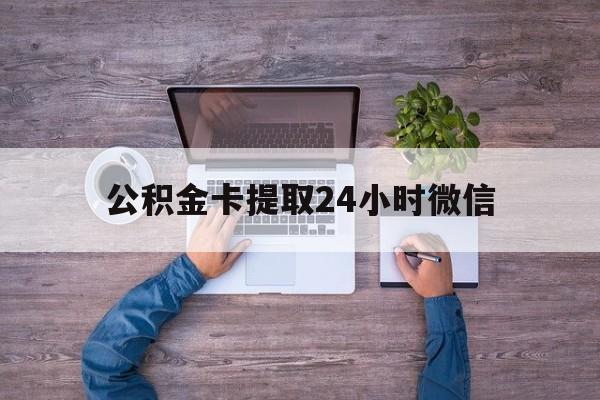 最新公积金卡提取24小时微信方法分析(最方便真实的诸暨公积金卡提取24小时微信怎么提取方法)