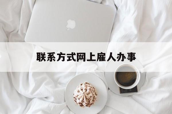 最新联系方式网上雇人办事方法分析(最方便真实的诸暨网上雇人花钱办事方法)
