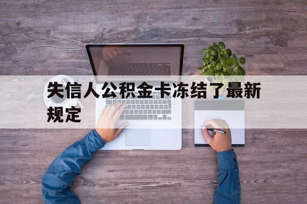 最新失信人公积金卡冻结了最新规定方法分析(最方便真实的诸暨失信被执行人的住房公积金会执行吗?方法)