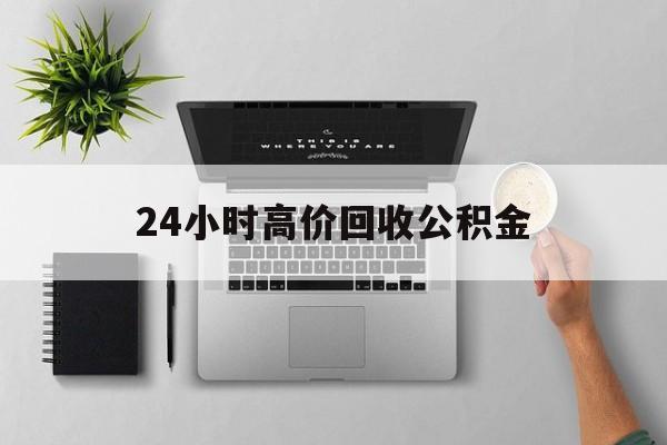 最新24小时高价回收公积金方法分析(最方便真实的诸暨24小时高价回收公积金违法吗方法)