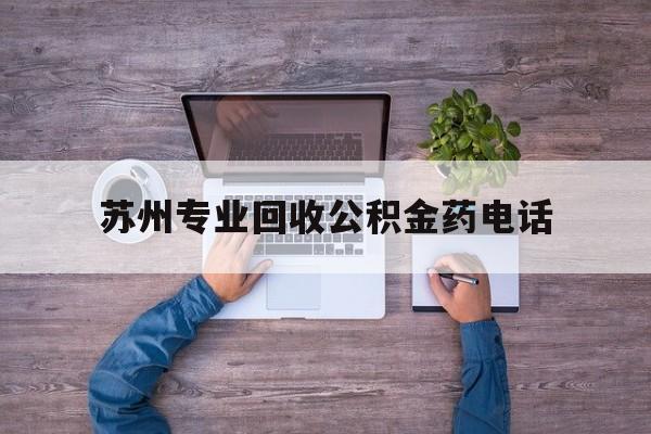 最新苏州专业回收公积金药电话方法分析(最方便真实的诸暨苏州公积金热线电话人工服务时间是多少方法)