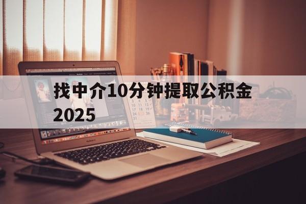 最新找中介10分钟提取公积金2025方法分析(最方便真实的诸暨正规中介提取公积金方法)