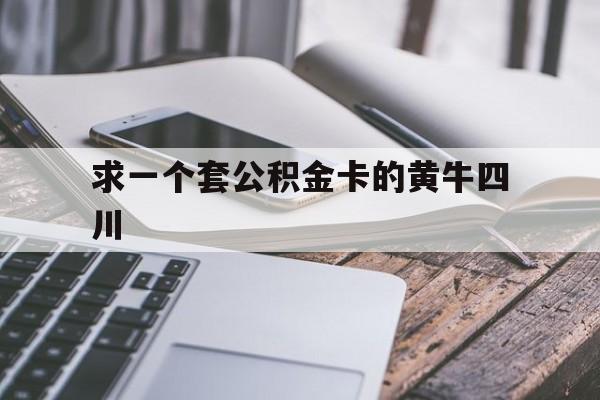 最新求一个套公积金卡的黄牛四川方法分析(最方便真实的诸暨四川公积金怎么取出来啊方法)