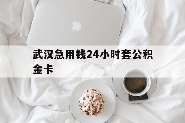 最新武汉急用钱24小时套公积金卡方法分析(最方便真实的诸暨武汉住房公积金卡方法)