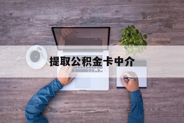 最新提取公积金卡中介方法分析(最方便真实的诸暨公积金中介提取会不会存在诈骗方法)