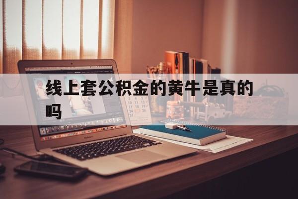 最新线上套公积金的黄牛是真的吗方法分析(最方便真实的诸暨线下公积金方法)