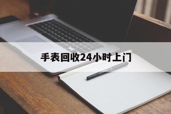 最新手表回收24小时上门方法分析(最方便真实的诸暨天梭手表回收24小时上门方法)