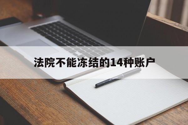 最新法院不能冻结的14种账户方法分析(最方便真实的诸暨法院不能冻结的14种账户有哪些方法)