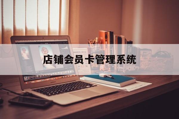 最新店铺会员卡管理系统方法分析(最方便真实的诸暨店铺会员卡管理系统app方法)