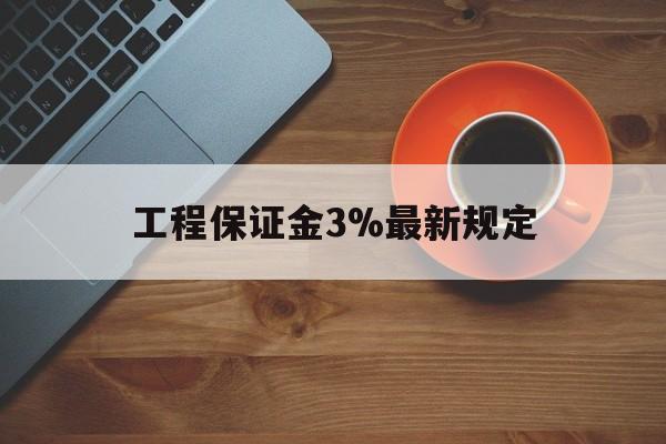 最新工程保证金3%最新规定方法分析(最方便真实的诸暨工程保证金一般按什么比例交方法)