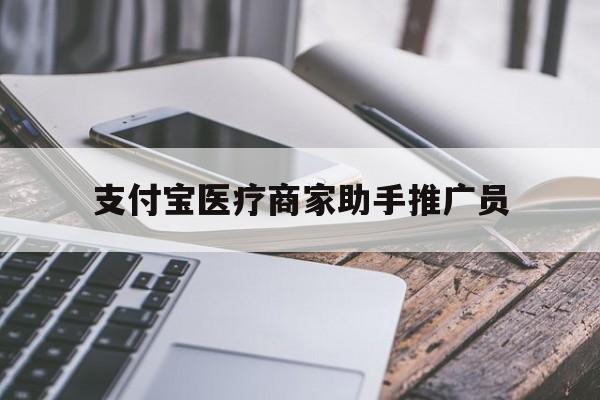 最新支付宝医疗商家助手推广员方法分析(最方便真实的诸暨支付宝服务商助手推广方法)