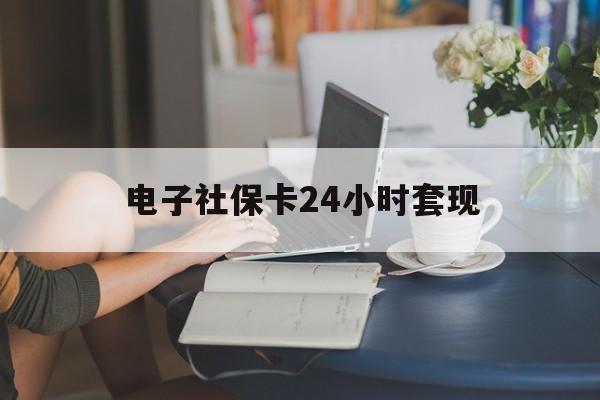 最新电子社保卡24小时套现方法分析(最方便真实的诸暨电子社保卡提现是真的吗方法)