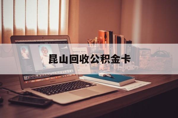 最新昆山回收公积金卡方法分析(最方便真实的诸暨昆山住房公积金卡在哪里补办方法)