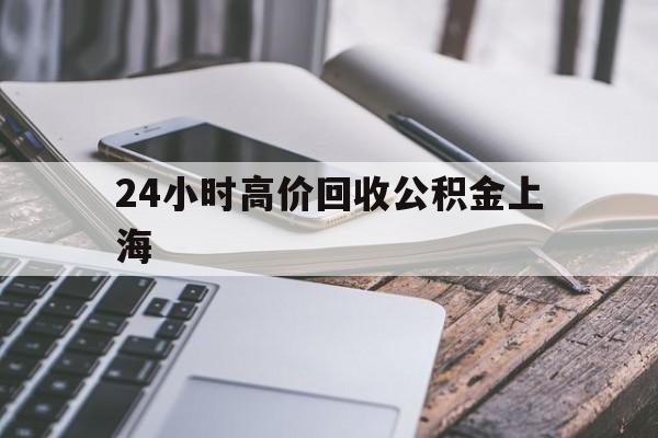 最新24小时高价回收公积金上海方法分析(最方便真实的诸暨上海公积金如何取出来方法)