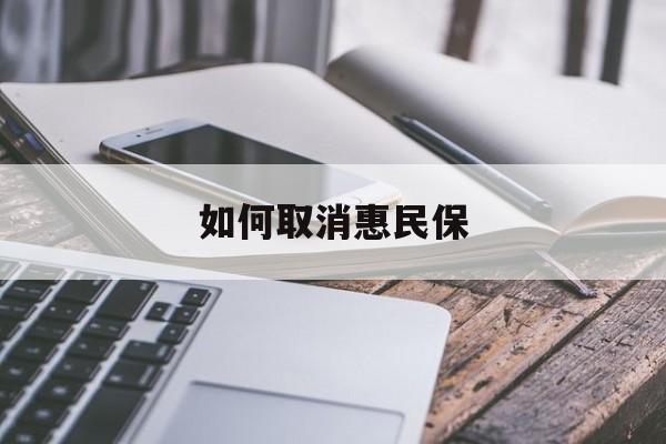 最新如何取消惠民保方法分析(最方便真实的诸暨如何取消惠民保订单方法)