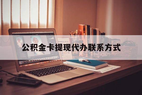 最新公积金卡提现代办联系方式方法分析(最方便真实的诸暨公积金提现去哪里办方法)
