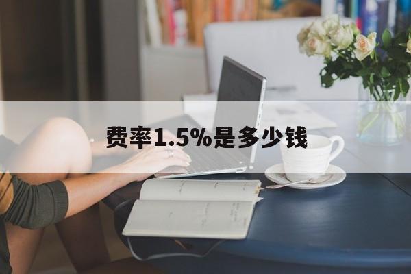 最新费率1.5%是多少钱方法分析(最方便真实的诸暨费率136%是多少方法)