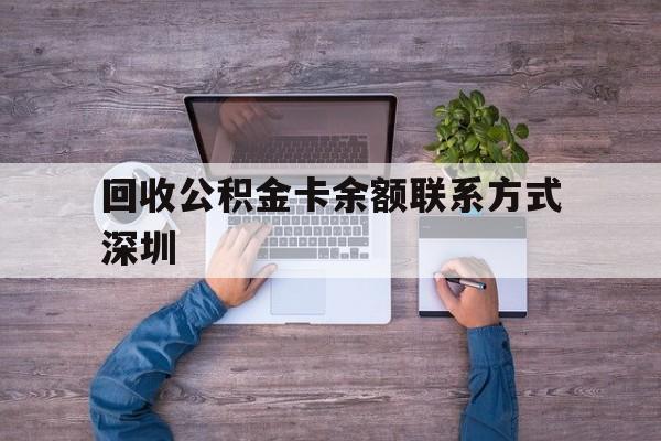 最新回收公积金卡余额联系方式深圳方法分析(最方便真实的诸暨深圳住房公积金卡掉了怎么办方法)