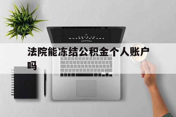 最新法院能冻结公积金个人账户吗方法分析(最方便真实的诸暨法院能否冻结公积金账户方法)
