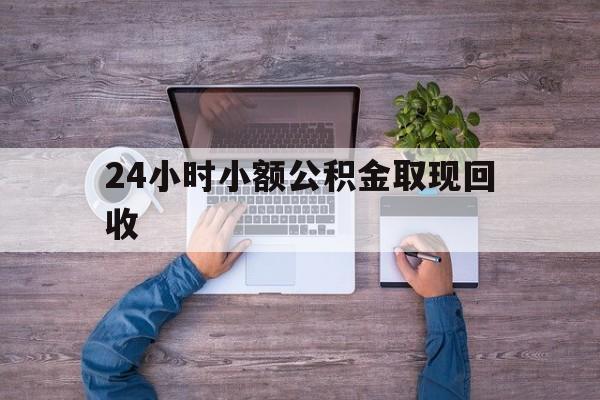 最新24小时小额公积金取现回收方法分析(最方便真实的诸暨全国小额公积金代提方法)