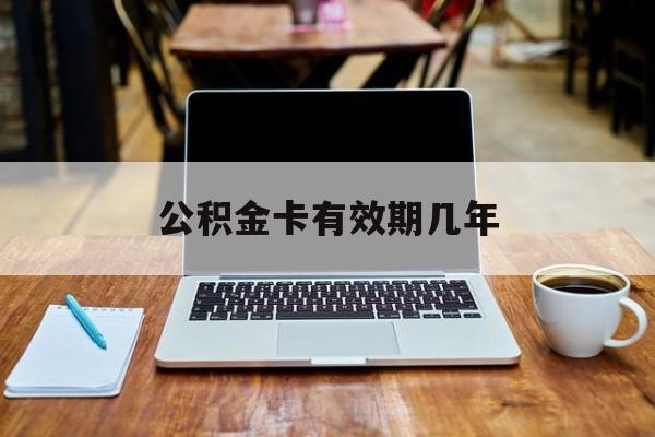 最新公积金卡有效期几年方法分析(最方便真实的诸暨公积金卡上的有效期限是什么意思方法)